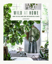 Load image into Gallery viewer, Wild At Home: How to Style and Care For Beautiful Plants
